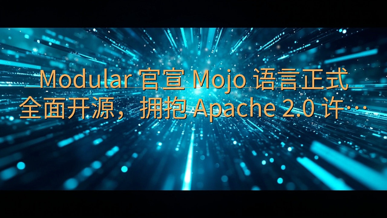 Modular 官宣 Mojo 语言正式全面开源，拥抱 A…