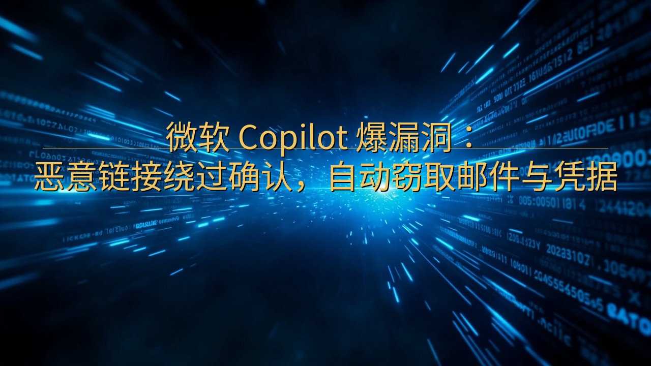 微软 Copilot 爆漏洞：恶意链接绕过确认，自动窃取邮…