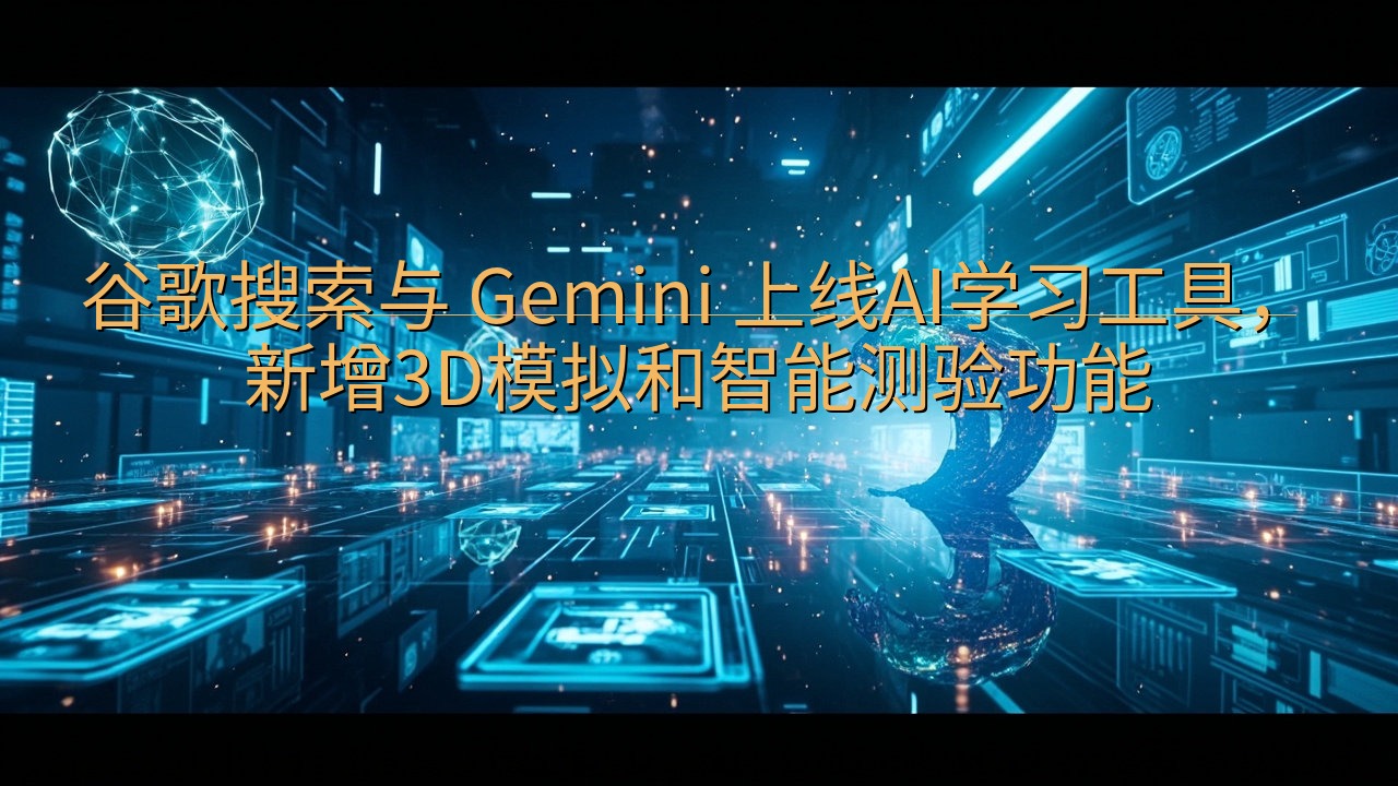 谷歌搜索与 Gemini 上线AI学习工具，新增3D模拟和…