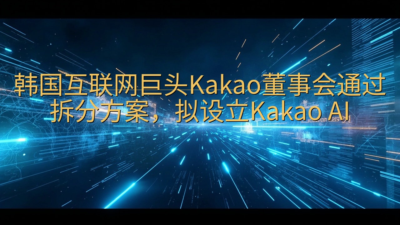 韩国互联网巨头Kakao董事会通过拆分方案，拟设立Kaka…