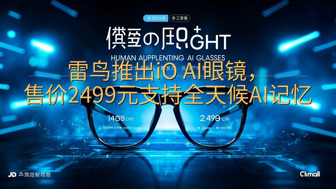 雷鸟推出iO AI眼镜，售价2499元支持全天候AI记忆