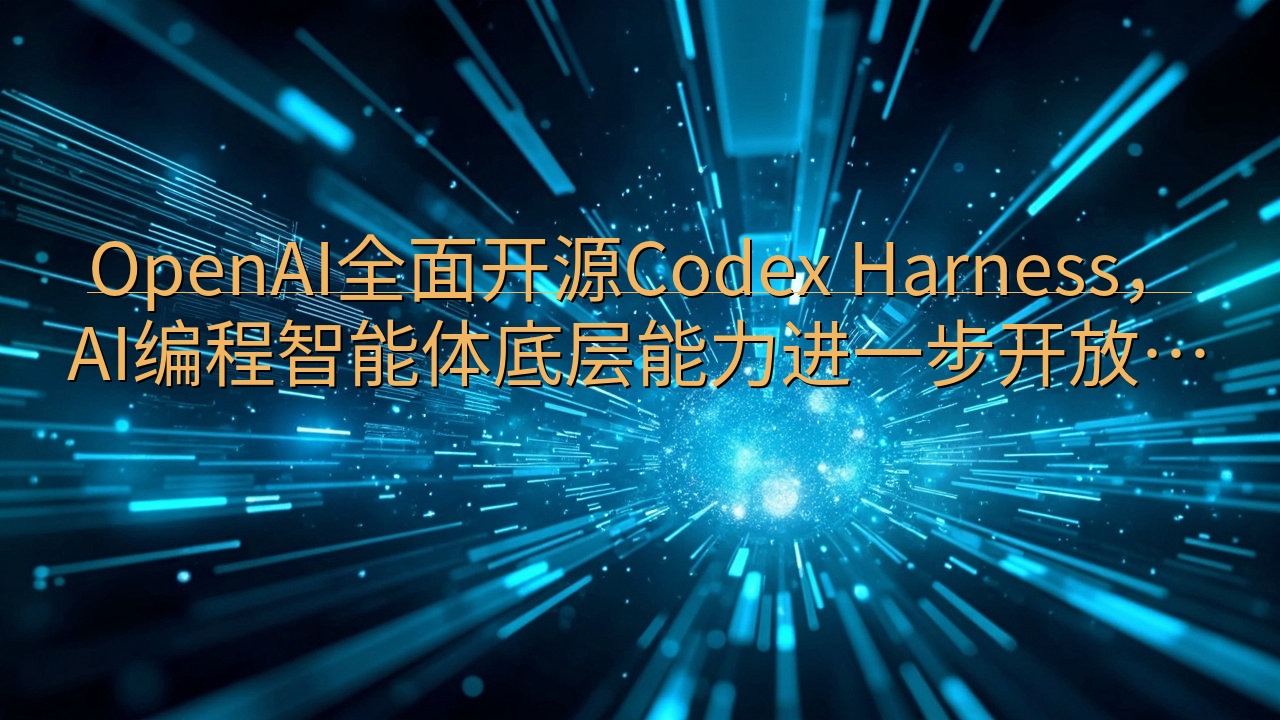 OpenAI全面开源Codex Harness，AI编程智…