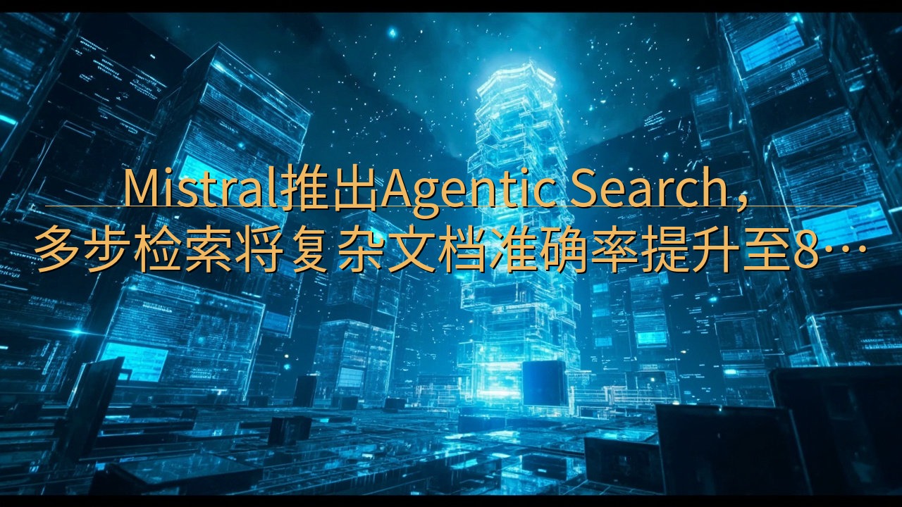 Mistral推出Agentic Search，多步检索将…