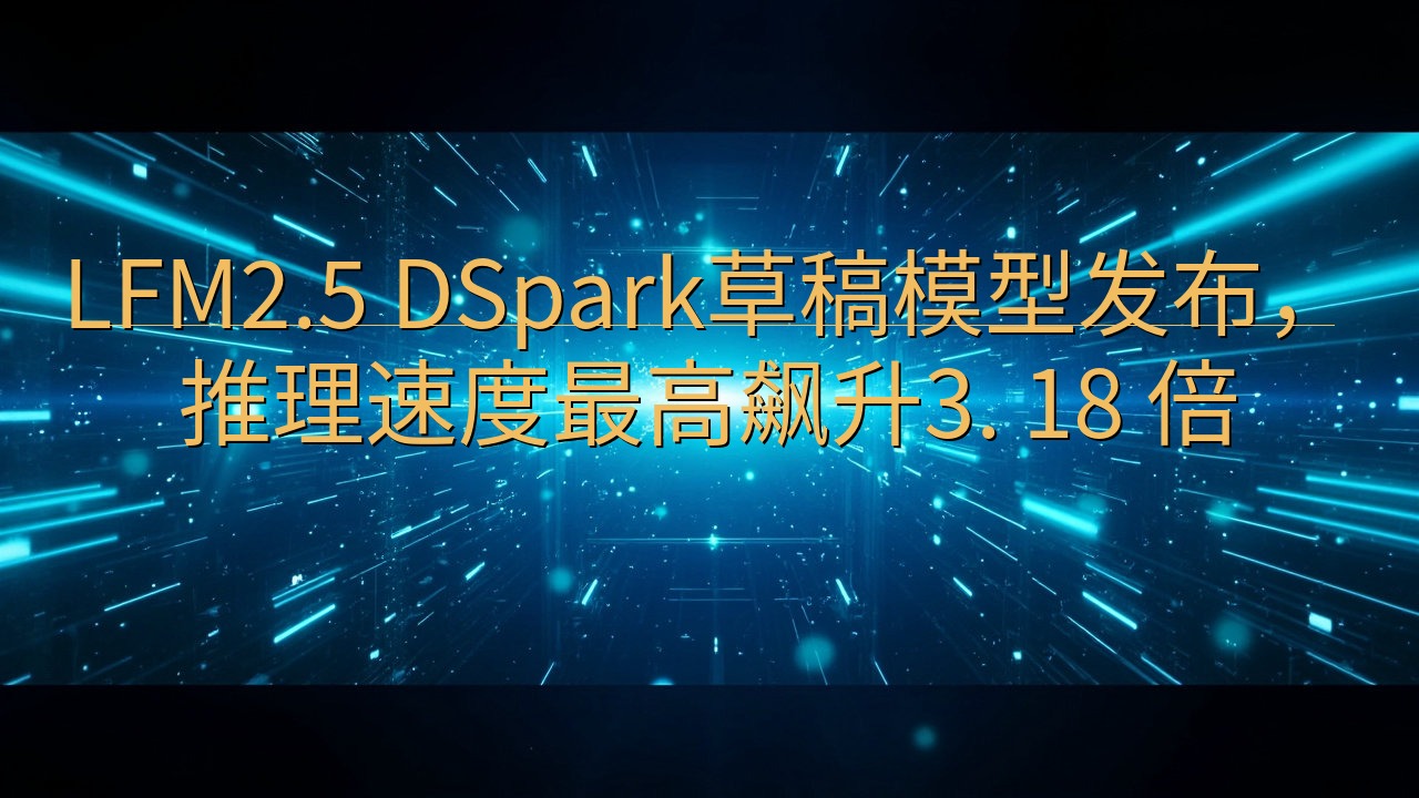 LFM2.5 DSpark草稿模型发布，推理速度最高飙升3…