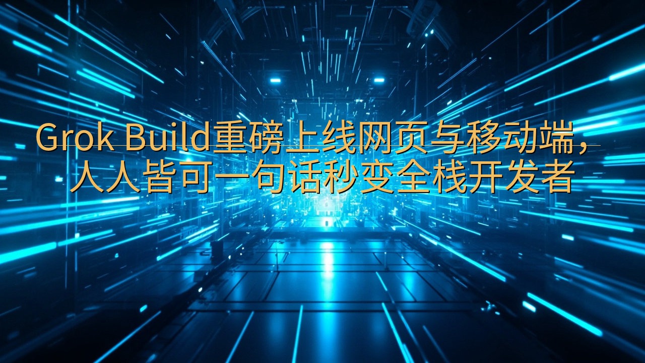 Grok Build重磅上线网页与移动端，人人皆可一句话秒…