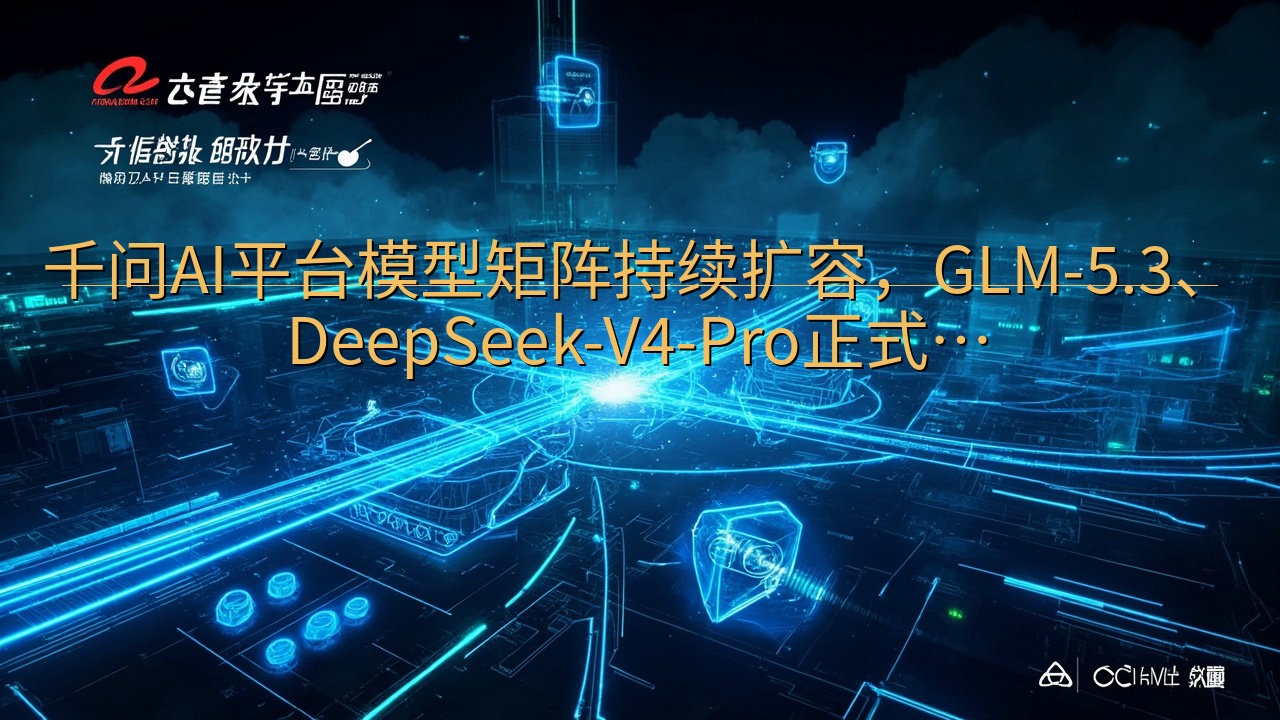 千问AI平台模型矩阵持续扩容，GLM-5.3、DeepSe…