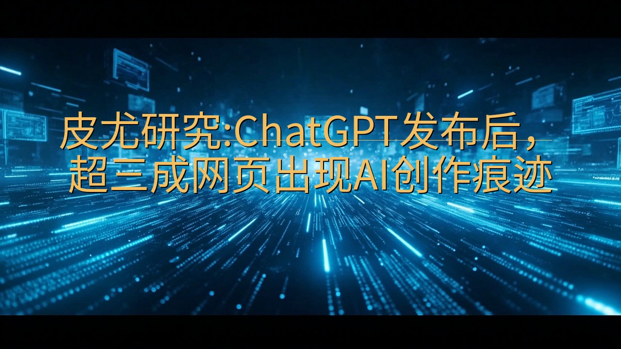 皮尤研究:ChatGPT发布后，超三成网页出现AI创作痕迹