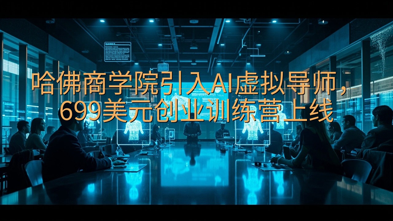 哈佛商学院引入AI虚拟导师，699美元创业训练营上线