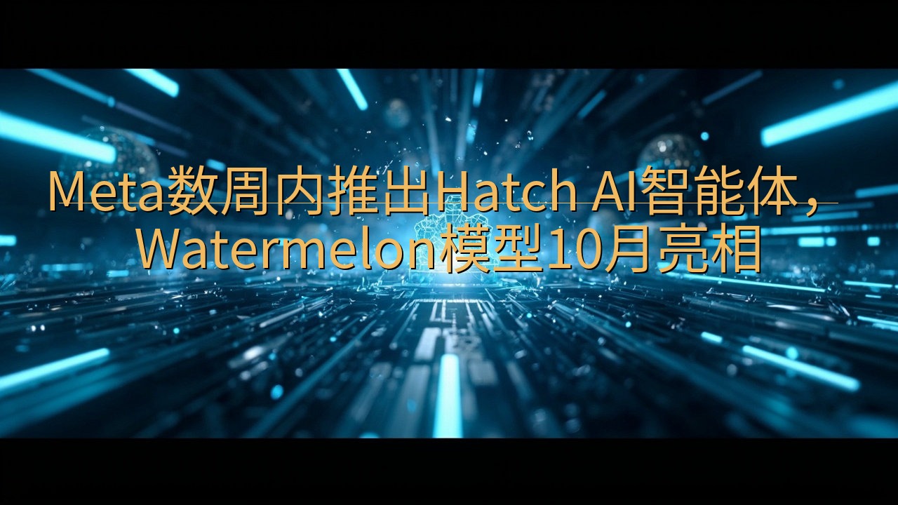 Meta数周内推出Hatch AI智能体，Watermel…