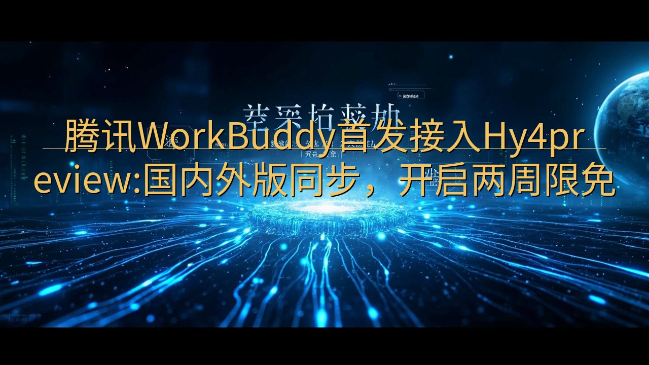 腾讯WorkBuddy首发接入Hy4preview:国内外…
