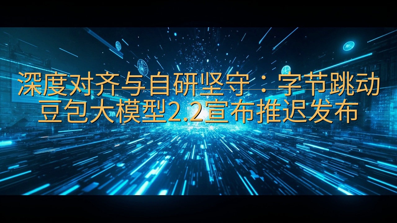 深度对齐与自研坚守：字节跳动豆包大模型2.2宣布推迟发布