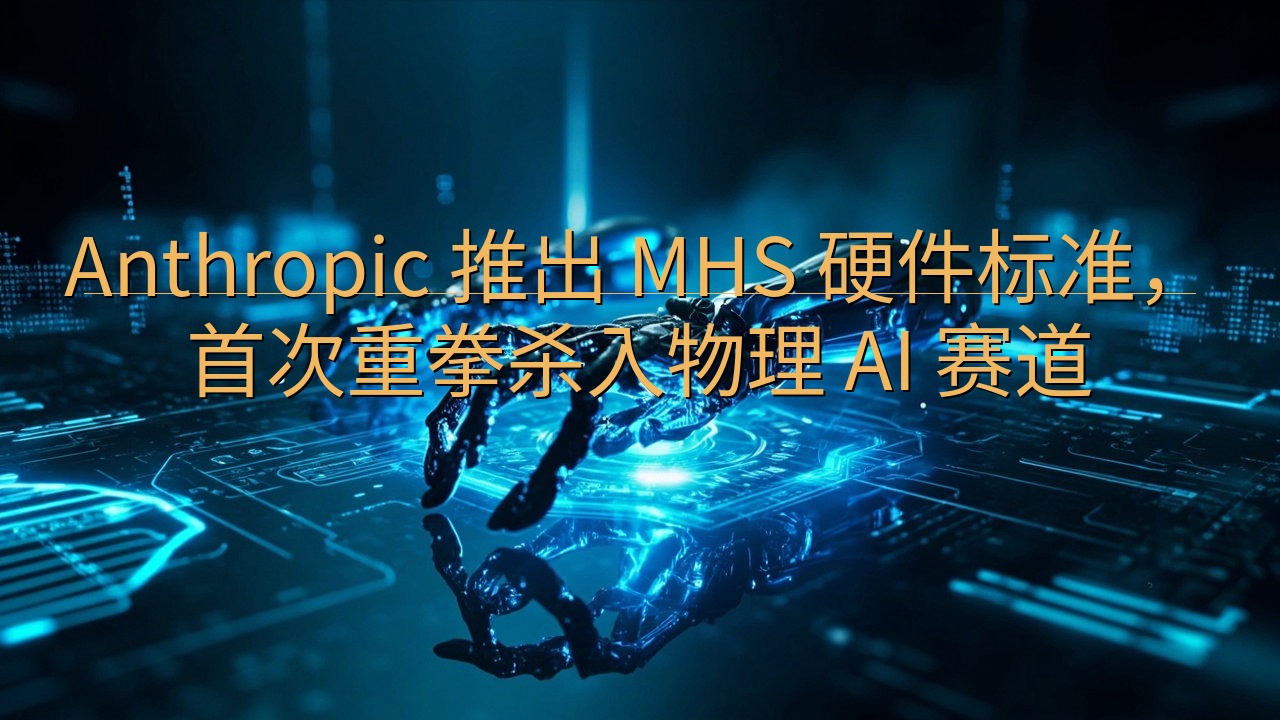 Anthropic 推出 MHS 硬件标准，首次重拳杀入物…