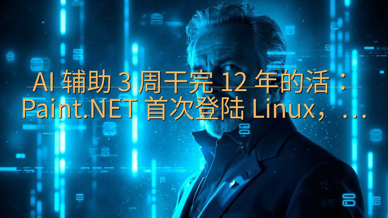 AI 辅助 3 周干完 12 年的活：Paint.NET …