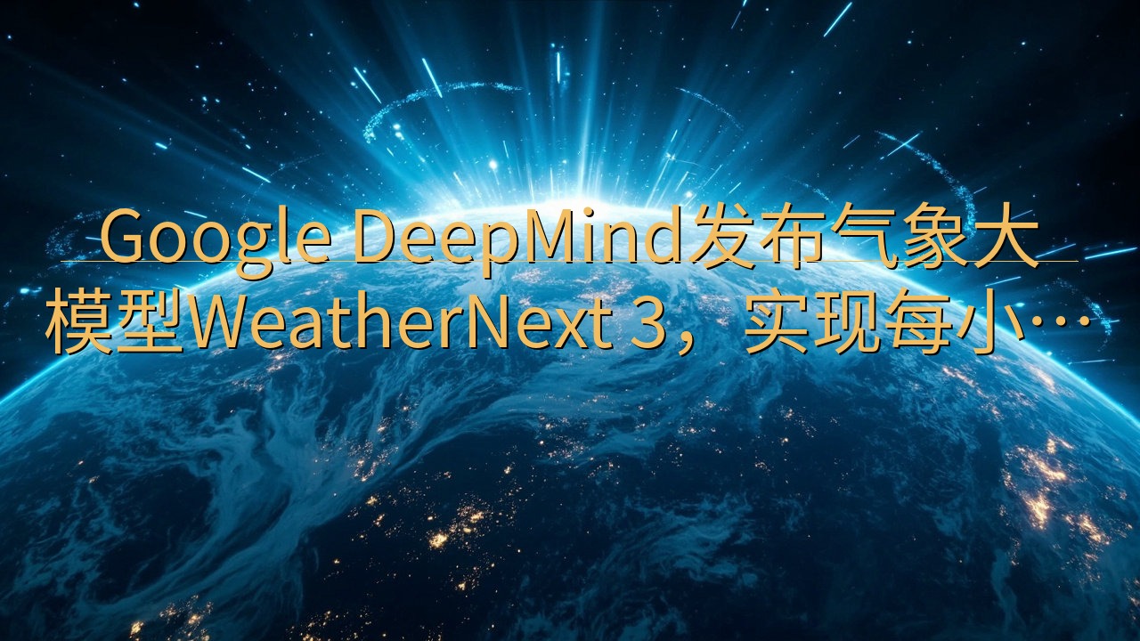 Google DeepMind发布气象大模型Weather…