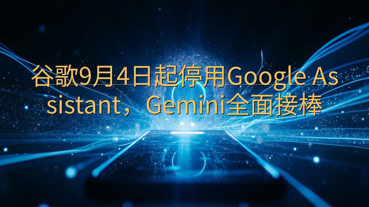 谷歌9月4日起停用Google Assistant，Gem…