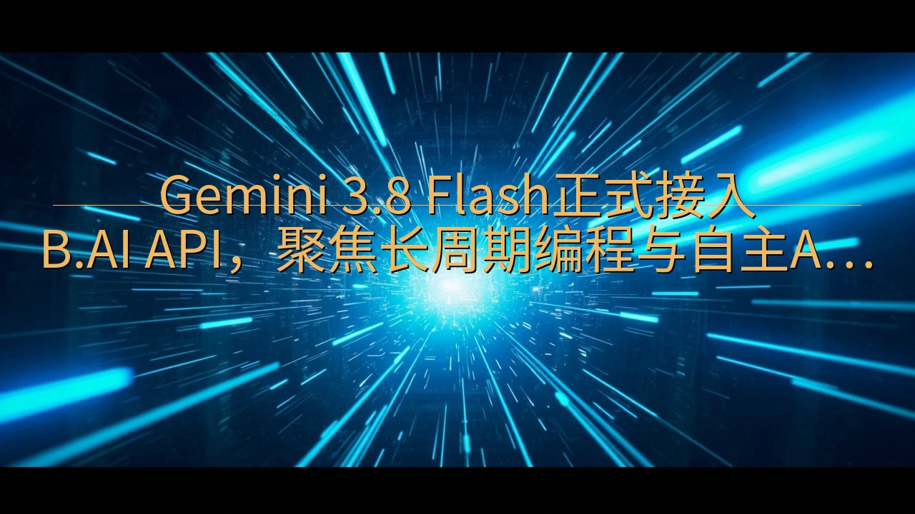 Gemini 3.8 Flash正式接入B.AI API，…