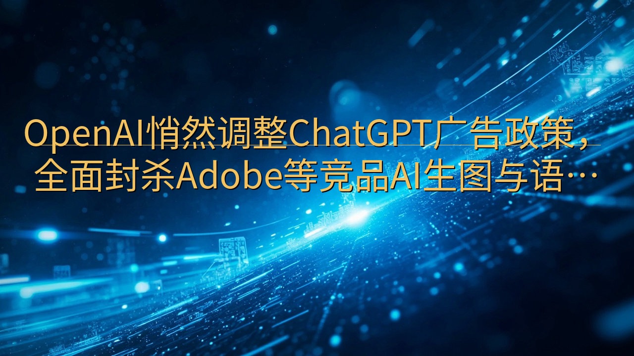 OpenAI悄然调整ChatGPT广告政策，全面封杀Ado…