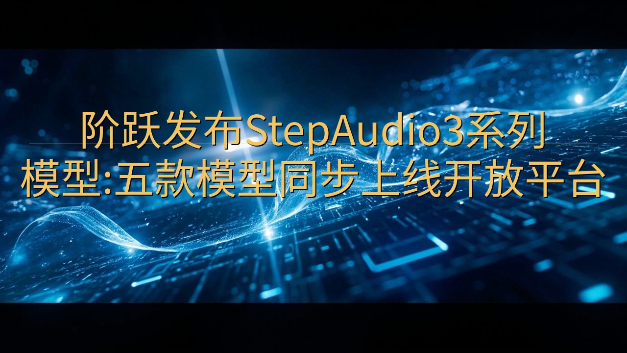 阶跃发布StepAudio3系列模型:五款模型同步上线开放…