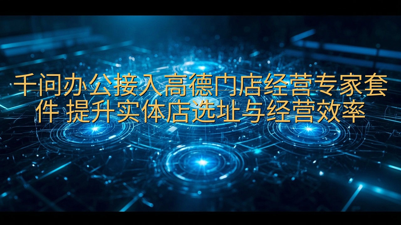 千问办公接入高德门店经营专家套件 提升实体店选址与经营效率