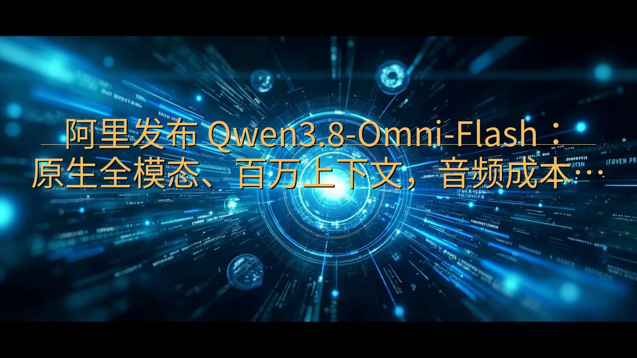 阿里发布 Qwen3.8-Omni-Flash：原生全模态…