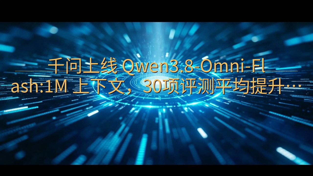 千问上线 Qwen3.8-Omni-Flash:1M 上下…