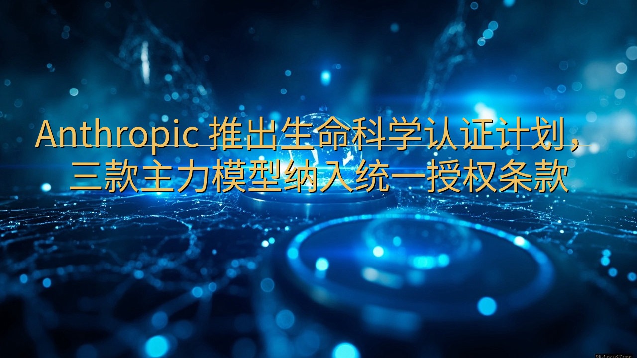 Anthropic 推出生命科学认证计划，三款主力模型纳入…