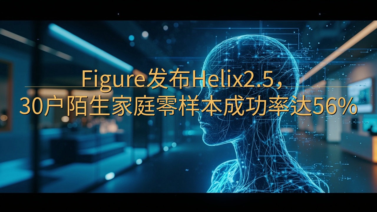 Figure发布Helix2.5，30户陌生家庭零样本成功…