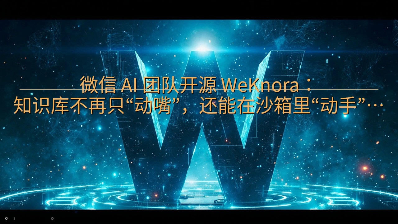 微信 AI 团队开源 WeKnora：知识库不再只“动嘴”…