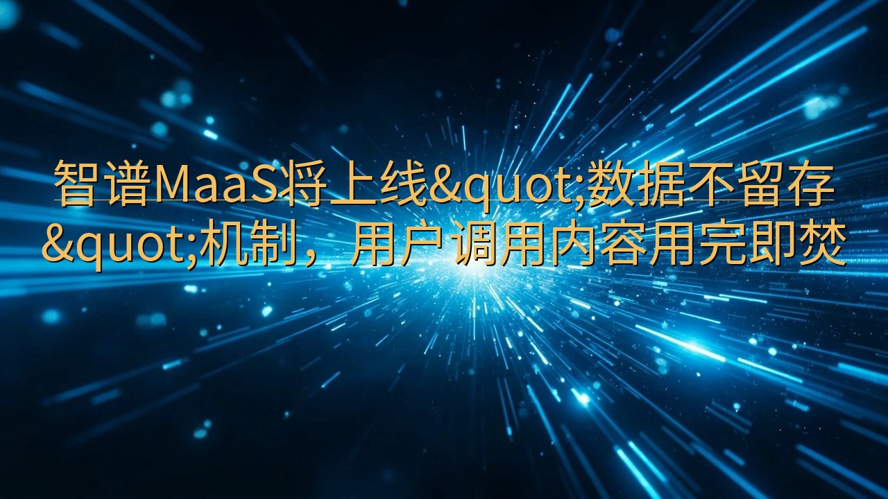 智谱MaaS将上线"数据不留存"机制，…