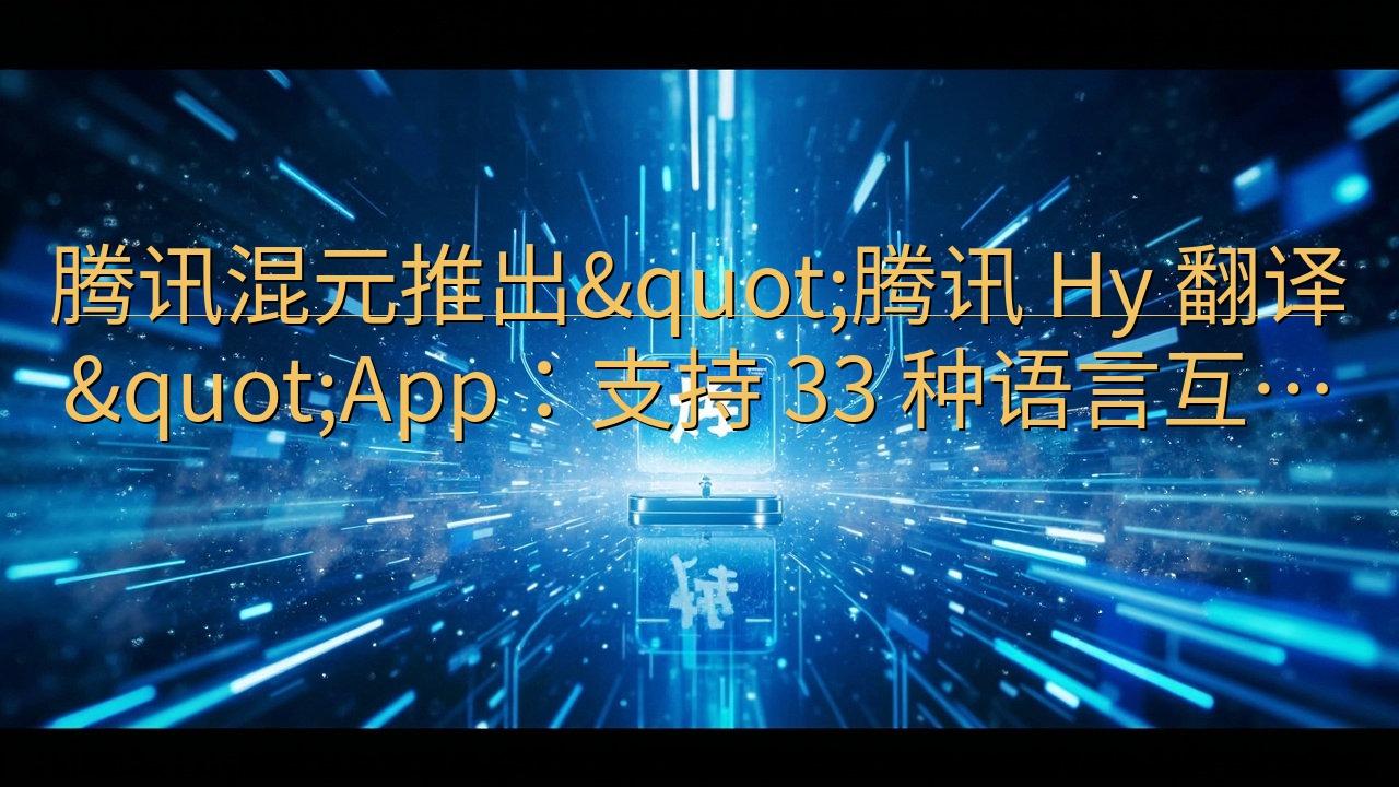 腾讯混元推出"腾讯 Hy 翻译"App…