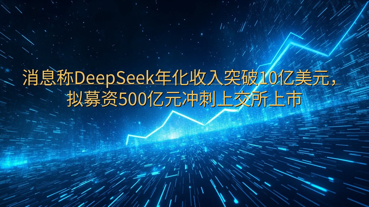 消息称DeepSeek年化收入突破10亿美元，拟募资500…