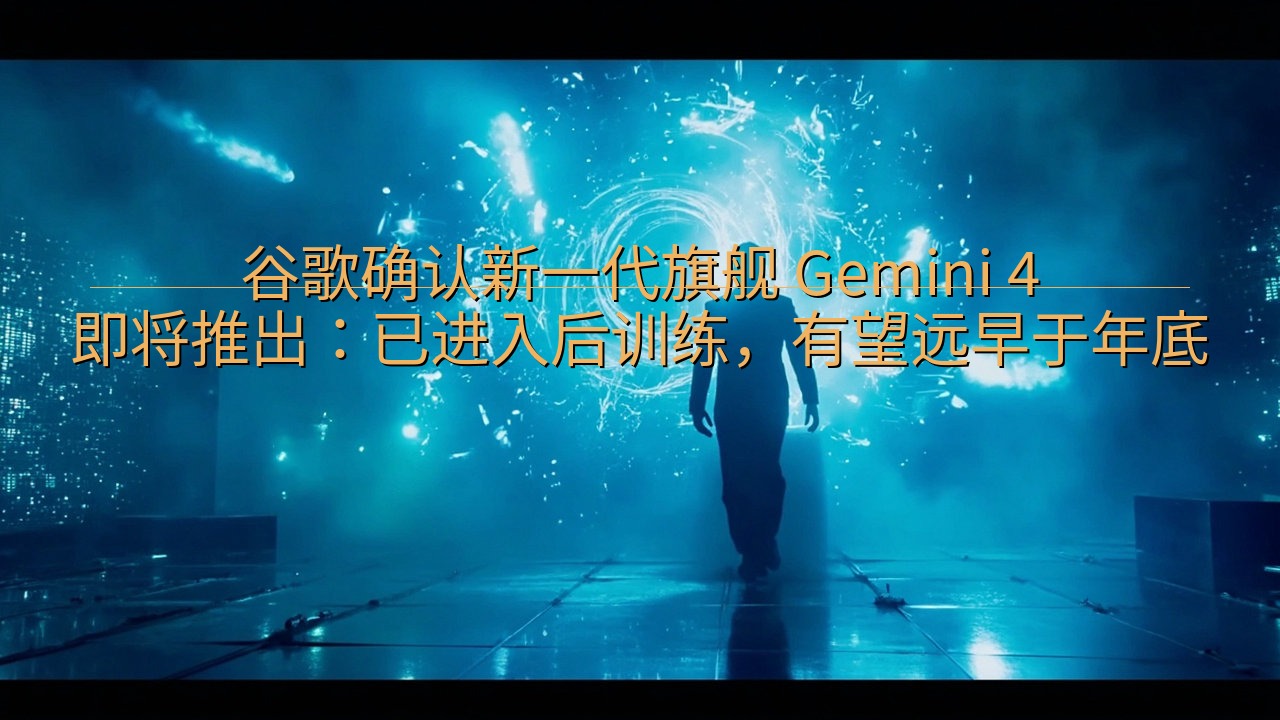 谷歌确认新一代旗舰 Gemini 4 即将推出：已进入后训…