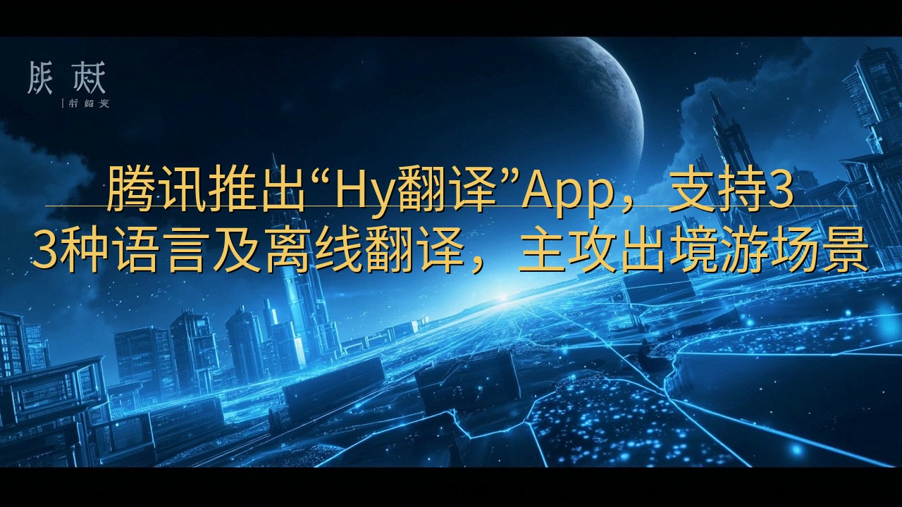 腾讯推出“Hy翻译”App，支持33种语言及离线翻译，主攻…