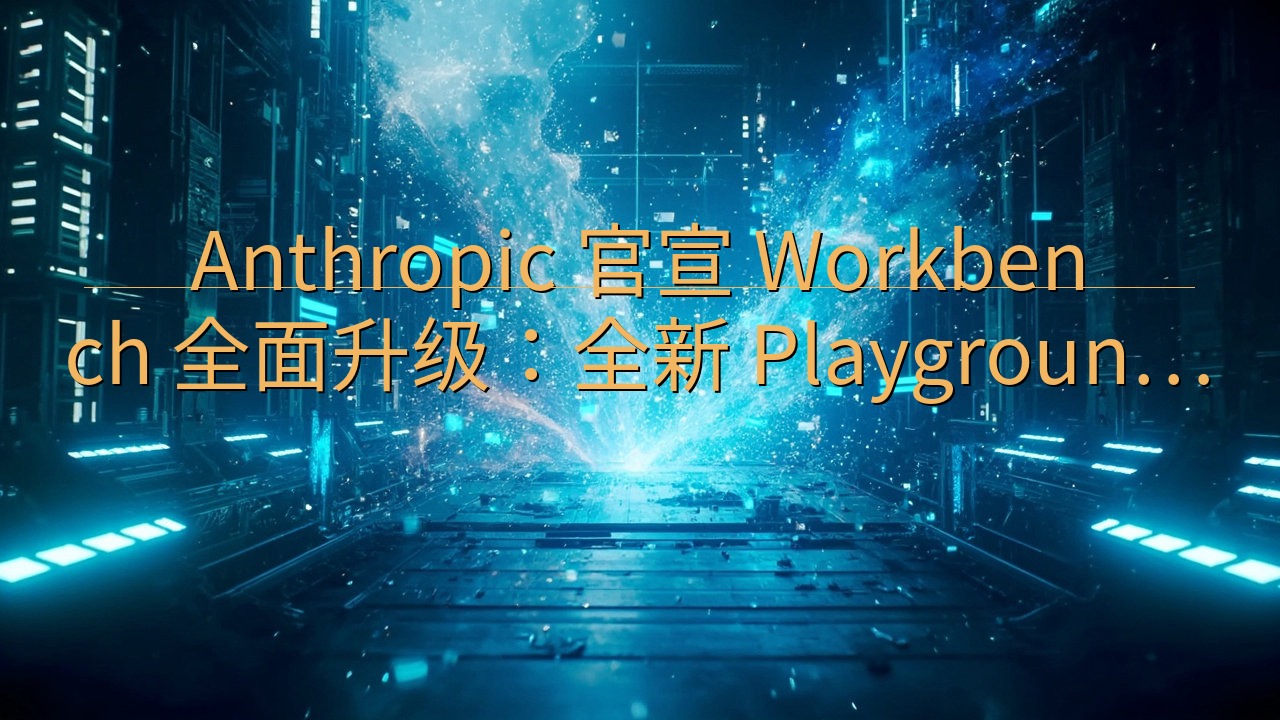 Anthropic 官宣 Workbench 全面升级：全…
