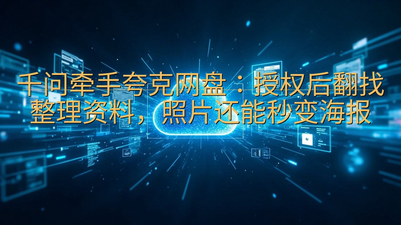 千问牵手夸克网盘：授权后翻找整理资料，照片还能秒变海报