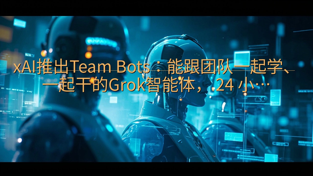 xAI推出Team Bots：能跟团队一起学、一起干的Gr…
