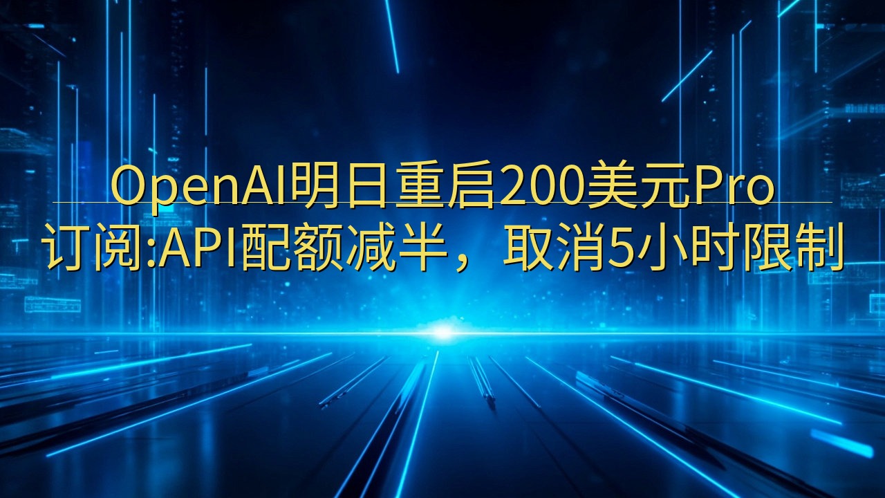 OpenAI明日重启200美元Pro订阅:API配额减半，…