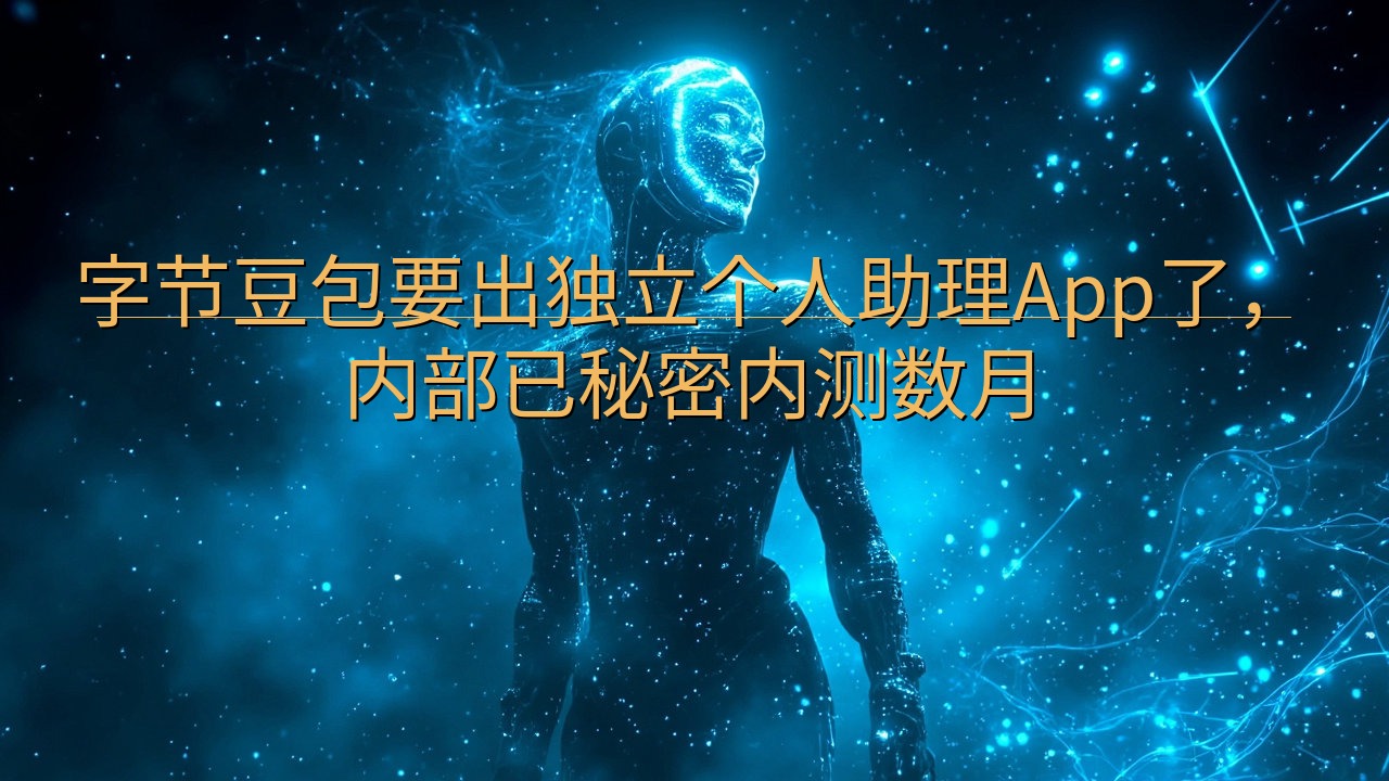 字节豆包要出独立个人助理App了，内部已秘密内测数月