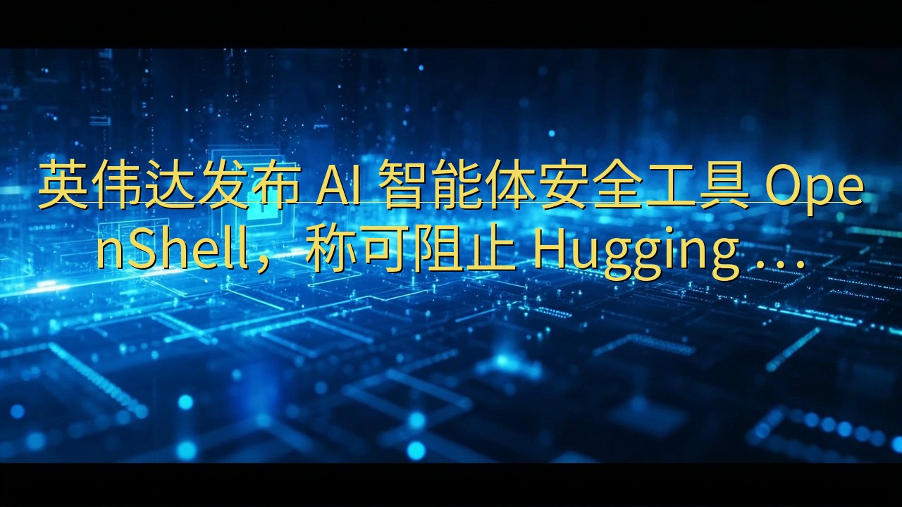 英伟达发布 AI 智能体安全工具 OpenShell，称可…