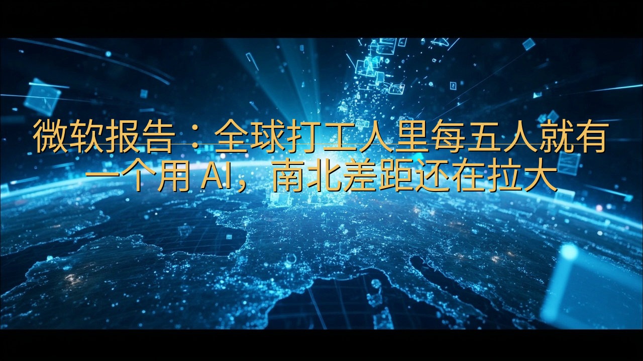 微软报告：全球打工人里每五人就有一个用 AI，南北差距还在…