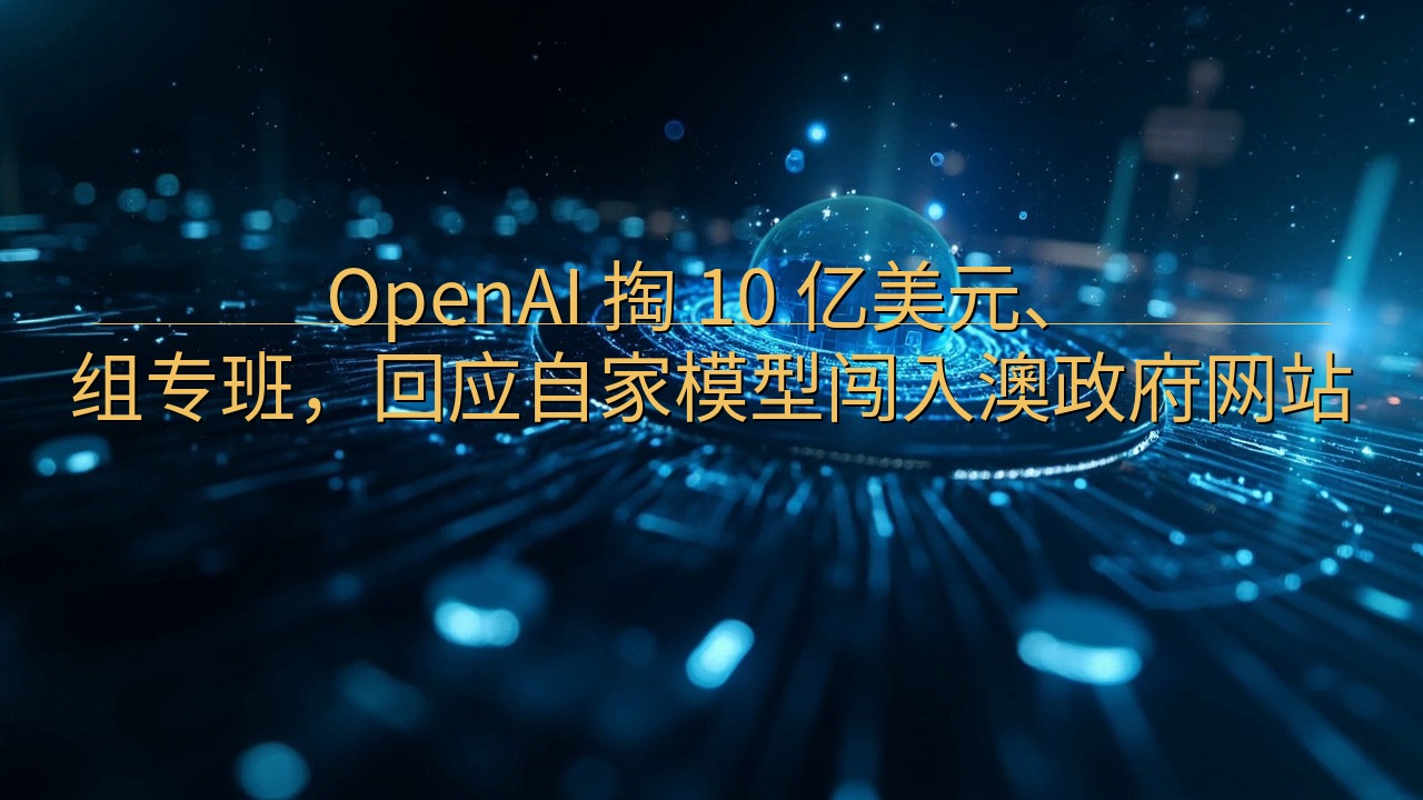 OpenAI 掏 10 亿美元、组专班，回应自家模型闯入澳…