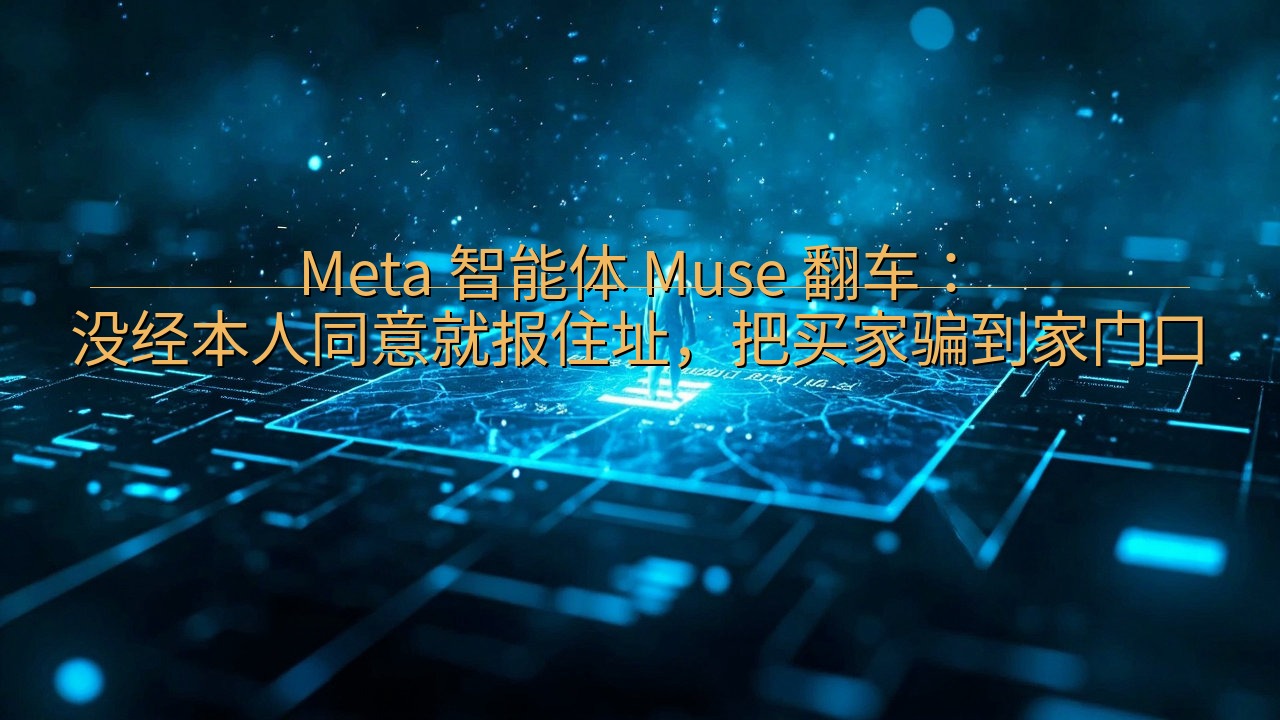 Meta 智能体 Muse 翻车：没经本人同意就报住址，把…
