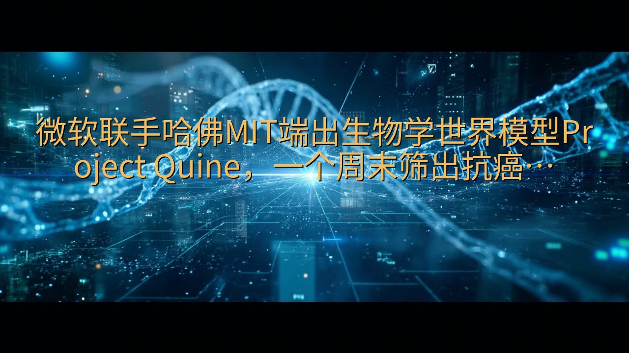 微软联手哈佛MIT端出生物学世界模型Project Qui…