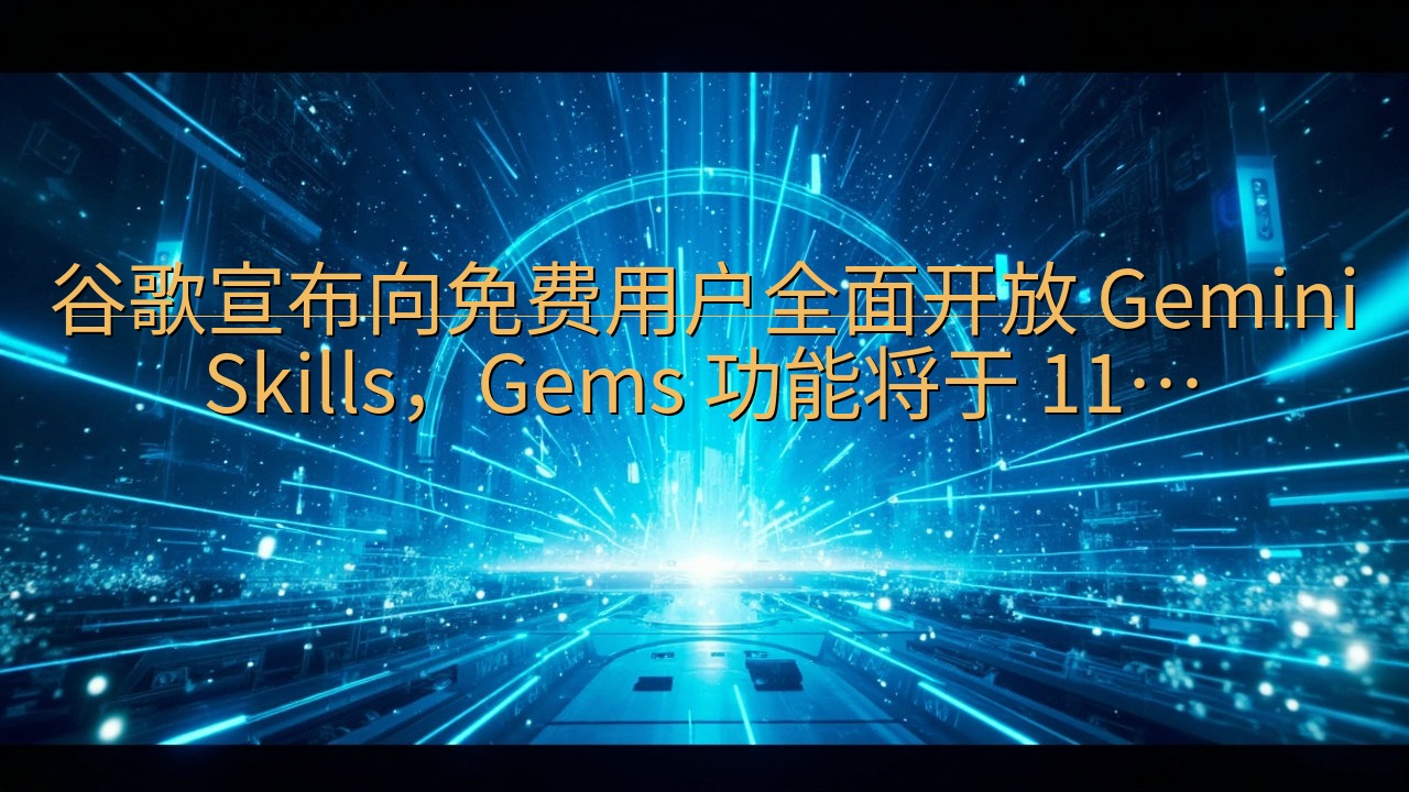 谷歌宣布向免费用户全面开放 Gemini Skills，G…