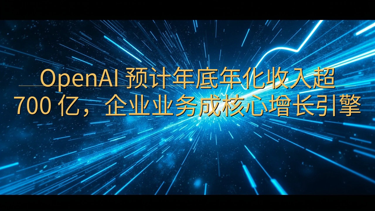 OpenAI 预计年底年化收入超 700 亿，企业业务成核…