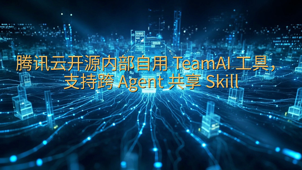 腾讯云开源内部自用 TeamAI 工具，支持跨 Agent…