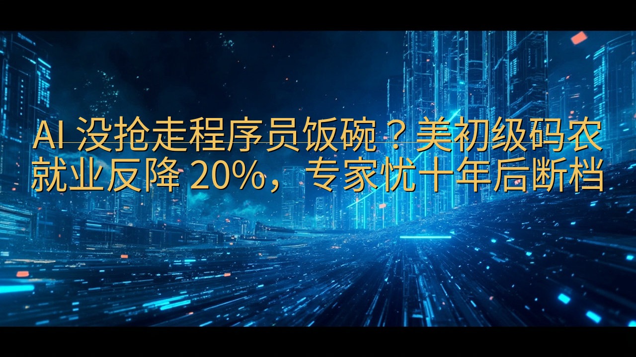 AI 没抢走程序员饭碗？美初级码农就业反降 20%，专家忧…
