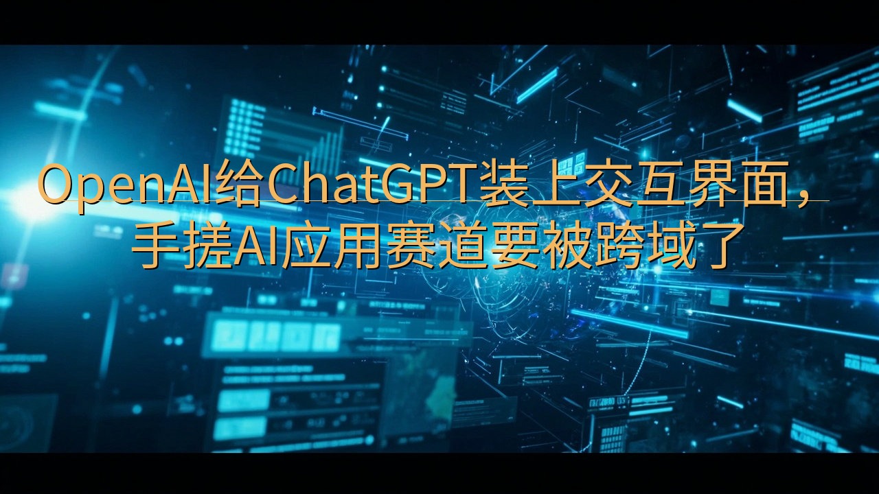 OpenAI给ChatGPT装上交互界面，手搓AI应用赛道…