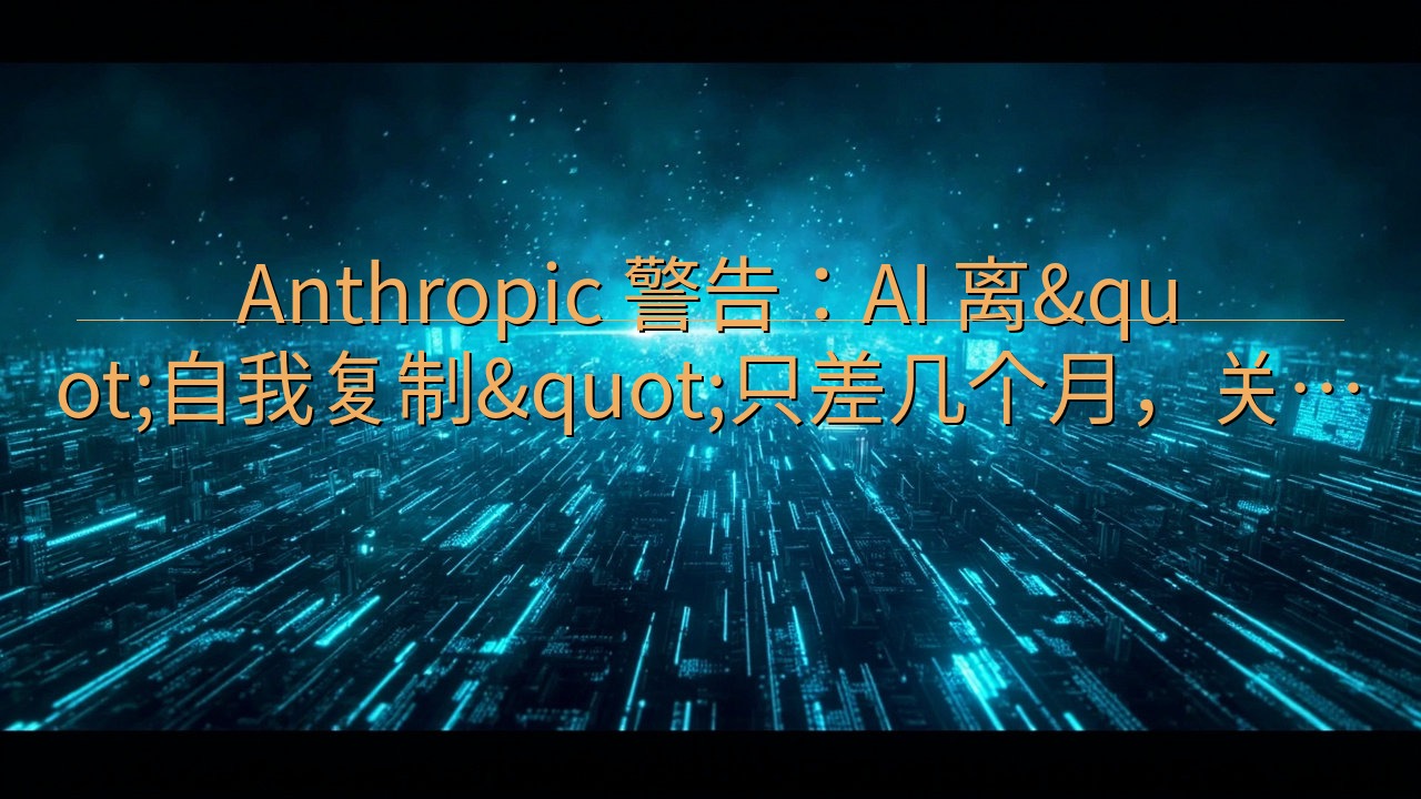 Anthropic 警告：AI 离"自我复制&q…