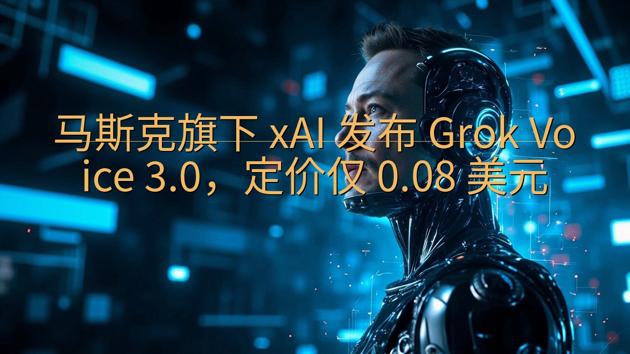 马斯克旗下 xAI 发布 Grok Voice 3.0，定…